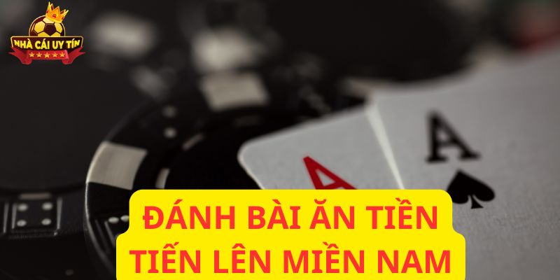 Đánh bài ăn tiền tiến lên miền nam